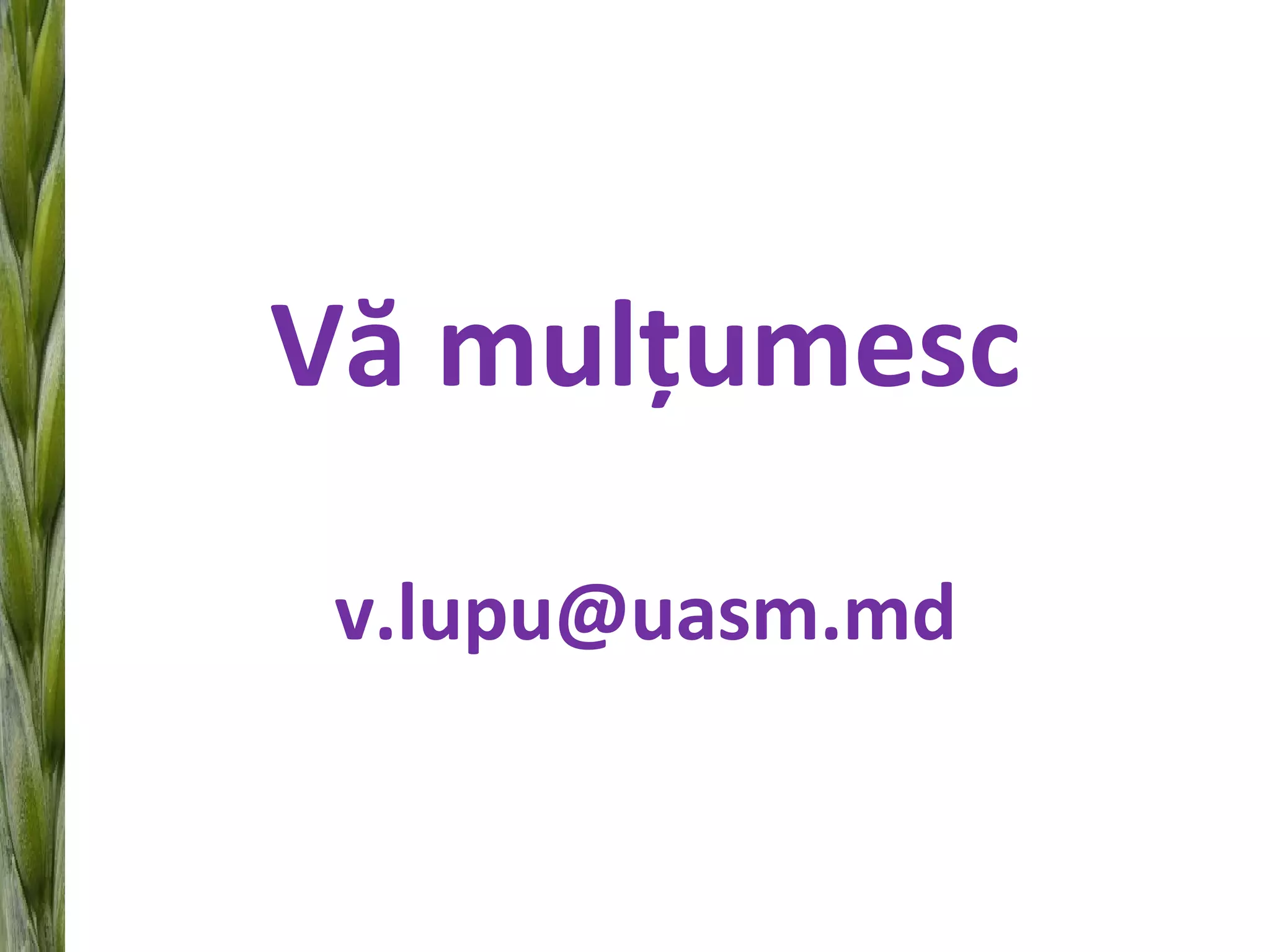 Vă mulţumesc
v.lupu@uasm.md
 