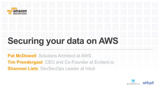 Securing your data on AWS
Pat McDowell Solutions Architect at AWS
Tim Prendergast CEO and Co-Founder at Evident.io
Shannon Lietz DevSecOps Leader at Intuit
 