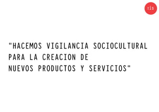 “HACEMOS VIGILANCIA SOCIOCULTURAL
PARA LA CREACION DE
NUEVOS PRODUCTOS Y SERVICIOS”
 