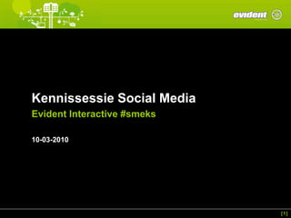 Kennissessie Social Media
Evident Interactive #smeks

10-03-2010




                             [1]
 