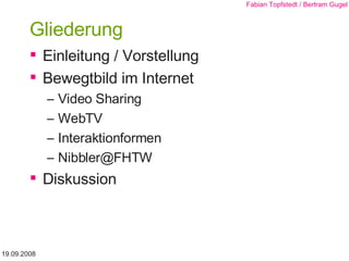 Gliederung Einleitung / Vorstellung Bewegtbild im Internet Video Sharing WebTV Interaktionformen [email_address] Diskussion 19.09.2008 Fabian Topfstedt / Bertram Gugel 