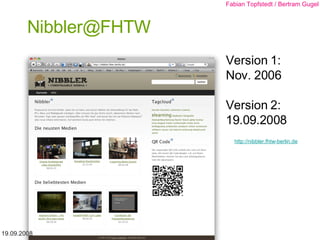 [email_address] 19.09.2008 Fabian Topfstedt / Bertram Gugel Version 1: Nov. 2006 Version 2: 19.09.2008 http://nibbler.fhtw-berlin.de 