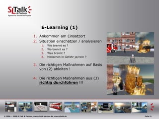 E-Learning (1)Ankommen am EinsatzortSituation einschätzen / analysierenWie brennt es ?Wo brennt es ?Was brennt ?Menschen in Gefahr ja/nein ?Die richtigen Maßnahmen auf Basisvon (2) ableiten !Die richtigen Maßnahmen aus (3) richtig durchführen !!!