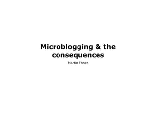 Microblogging  the
   consequences
      Martin Ebner
 