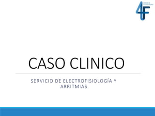 CASO CLINICO
SERVICIO DE ELECTROFISIOLOGÍA Y
ARRITMIAS
 