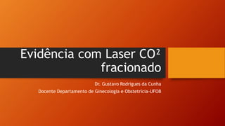 Evidência com Laser CO²
fracionado
Dr. Gustavo Rodrigues da Cunha
Docente Departamento de Ginecologia e Obstetrícia-UFOB
 