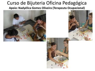 Curso de Bijuteria Oficina PedagógicaApoio: Nadyélica Gomes Oliveira (Terapeuta Ocupacional)