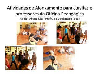 Atividades de Alongamento para cursitas e professores da OficinaPedagógicaApoio: Allyne Leal (Profª. de Educação Física)