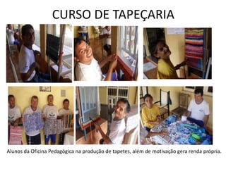 CURSO DE TAPEÇARIAAlunos da Oficina Pedagógica na produção de tapetes, além de motivação gera renda própria.