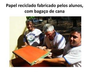 Papel reciclado fabricado pelos alunos,                                                  com bagaço de cana