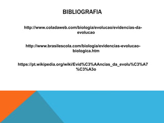 BIBLIOGRAFIA
http://www.coladaweb.com/biologia/evolucao/evidencias-da-
evolucao
http://www.brasilescola.com/biologia/evidencias-evolucao-
biologica.htm
https://pt.wikipedia.org/wiki/Evid%C3%AAncias_da_evolu%C3%A7
%C3%A3o
 