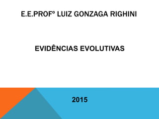 E.E.PROFº LUIZ GONZAGA RIGHINI
EVIDÊNCIAS EVOLUTIVAS
2015
 