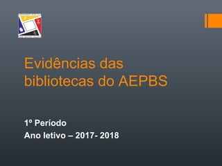 Evidências das
bibliotecas do AEPBS
1º Período
Ano letivo – 2017- 2018
 