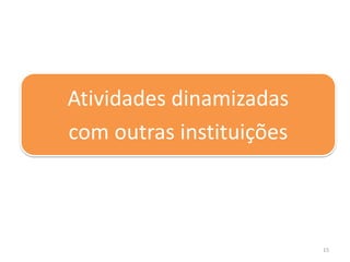 15
Atividades dinamizadas
com outras instituições
 