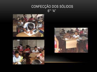  CONFECÇÃO DOS SÓLIDOS6° “A”