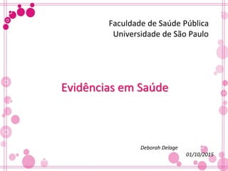 Faculdade de Saúde Pública
Universidade de São Paulo
Evidências em Saúde
Deborah Delage
01/10/2015
 