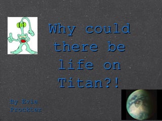 Why couldWhy could
there bethere be
life onlife on
Titan?!Titan?!
By EvieBy Evie
ProckterProckter
 