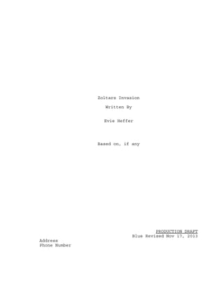 Zoltars Invasion
Written By
Evie Heffer

Based on, if any

PRODUCTION DRAFT
Blue Revised Nov 17, 2013
Address
Phone Number

 