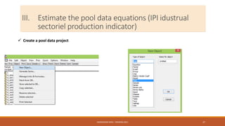 III. Estimate the pool data equations (IPI idustrual
sectoriel production indicator)
 Create a pool data project
NASREDDINE DRIDI : TRAINING 2021 27
 