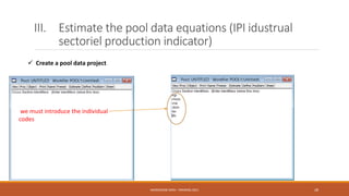 III. Estimate the pool data equations (IPI idustrual
sectoriel production indicator)
 Create a pool data project
we must introduce the individual
codes
NASREDDINE DRIDI : TRAINING 2021 28
 