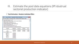 III. Estimate the pool data equations (IPI idustrual
sectoriel production indicator)
 Pool Estimation : Random Individual Effect
NASREDDINE DRIDI : TRAINING 2021 38
 
