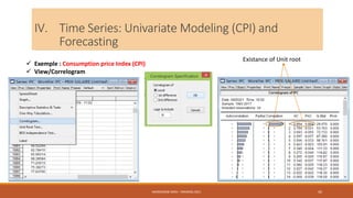 IV. Time Series: Univariate Modeling (CPI) and
Forecasting
 Exemple : Consumption price Index (CPI)
 View/Correlogram
Existance of Unit root
NASREDDINE DRIDI : TRAINING 2021 45
 