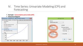 IV. Time Series: Univariate Modeling (CPI) and
Forecasting
 Exemple : Consumption price Index (CPI)
 View/Correlogram
NASREDDINE DRIDI : TRAINING 2021 46
 