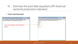 III. Estimate the pool data equations (IPI idustrual
sectoriel production indicator)
 Create a pool data project
we must ...