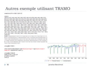 Autres exemple utilisant TRAMO




          120


          100


           80


           60


           40
                1983   1984   1985   1986   1987       1988   1989     1990    1991   1992    1993        1994   1995   1996   1997 1998

                                                   X          Forecast of series      Linearized series



82                                                 Jonathan Benchimol
 