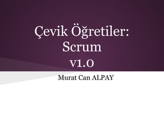 Çevik Öğretiler:
    Scrum
      v1.0
   Murat Can ALPAY
 