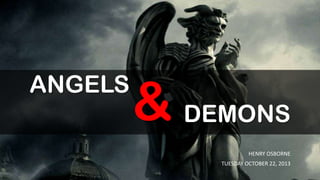 ANGELS

& DEMONS
HENRY OSBORNE
TUESDAY OCTOBER 22, 2013

 