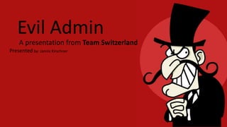 Evil Admin
A presentation from Team Switzerland
Presented by: Jannis Kirschner
 