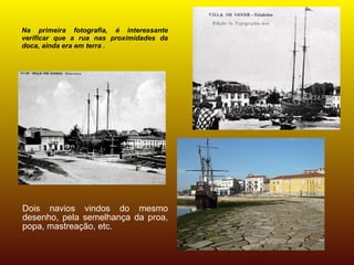 Na primeira fotografia, é interessante
verificar que a rua nas proximidades da
doca, ainda era em terra .




Dois navios vindos do mesmo
desenho, pela semelhança da proa,
popa, mastreação, etc.
 