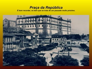 Praça da República
É bom recordar, se bem que se trata de um passado muito próximo.
 