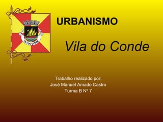 URBANISMO

      Vila do Conde

  Trabalho realizado por:
José Manuel Amado Castro
      Turma B Nº 7
 