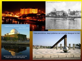 Capela Nossa Senhora do Socorro
                     sécs. XVII /XVIII


                                            Vista panorâmica, daqui podemos ver o rio Ave desaguar no mar.




Apesar de ser um espaço pequeno está numa
   posição onde se têm vistas magníficas
 