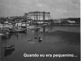 Quando eu era pequenino…
 