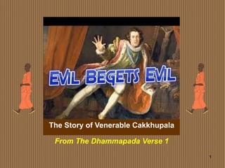 1
The Story of Venerable Cakkhupala
From The Dhammapada Verse 1
 