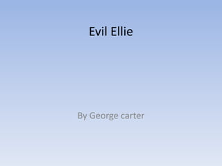 Evil Ellie

By George carter

 