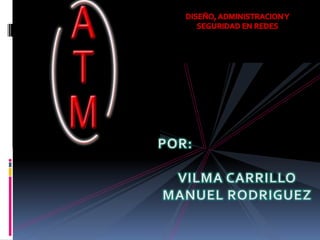 DISEÑO, ADMINISTRACION Y SEGURIDAD EN REDES POR: VILMA CARRILLO MANUEL RODRIGUEZ 