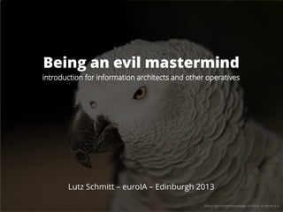 Being an evil mastermind
introduction for information architects and other operatives
Lutz Schmitt – euroIA – Edinburgh 2013
photo by nathaninsandiego on flickr cc-by-nc-2.0
 