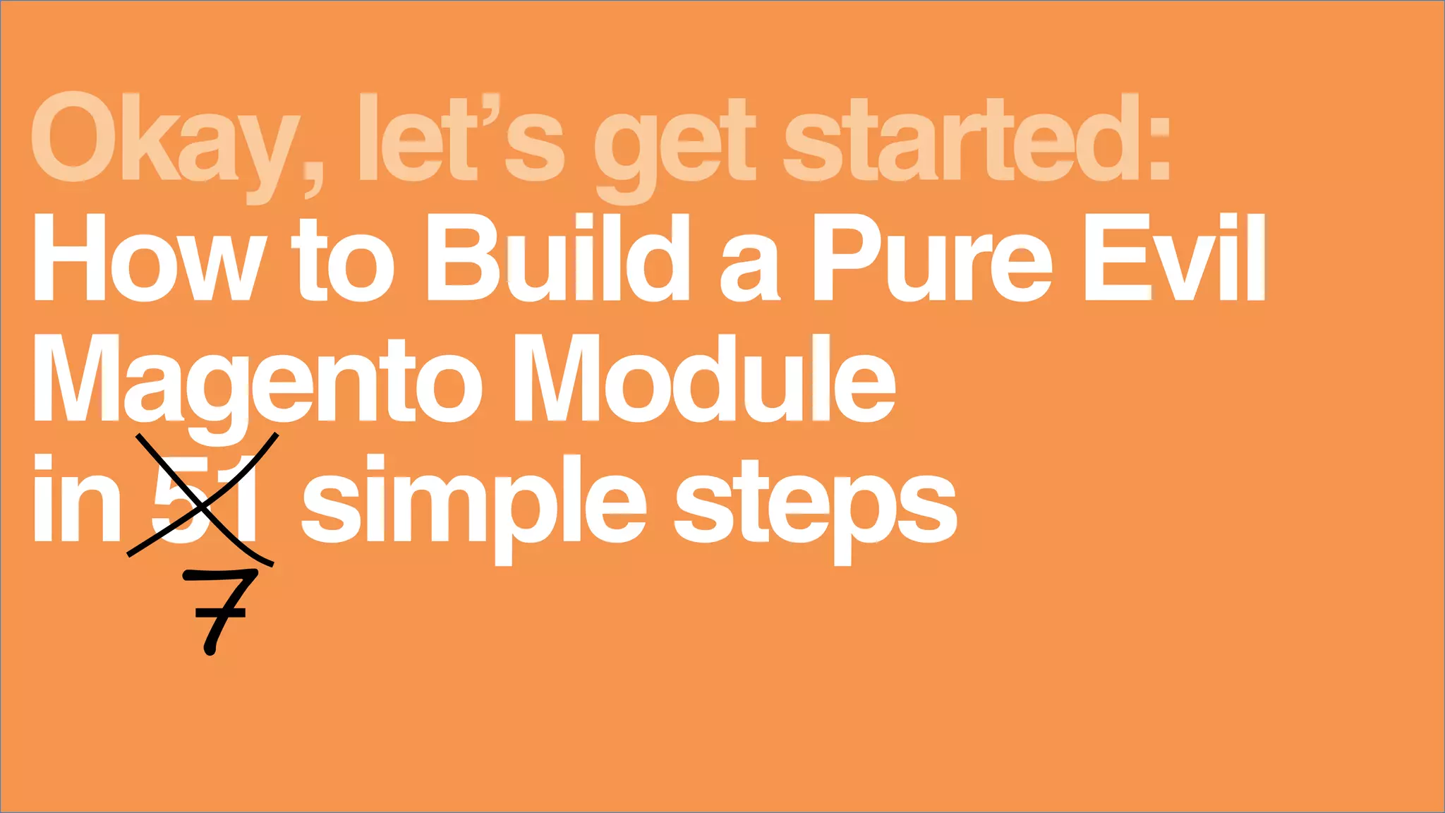 Magento Module
How to Build a Pure Evil
in 51 simple steps
Okay, let&rsquo;s get started:
7
 