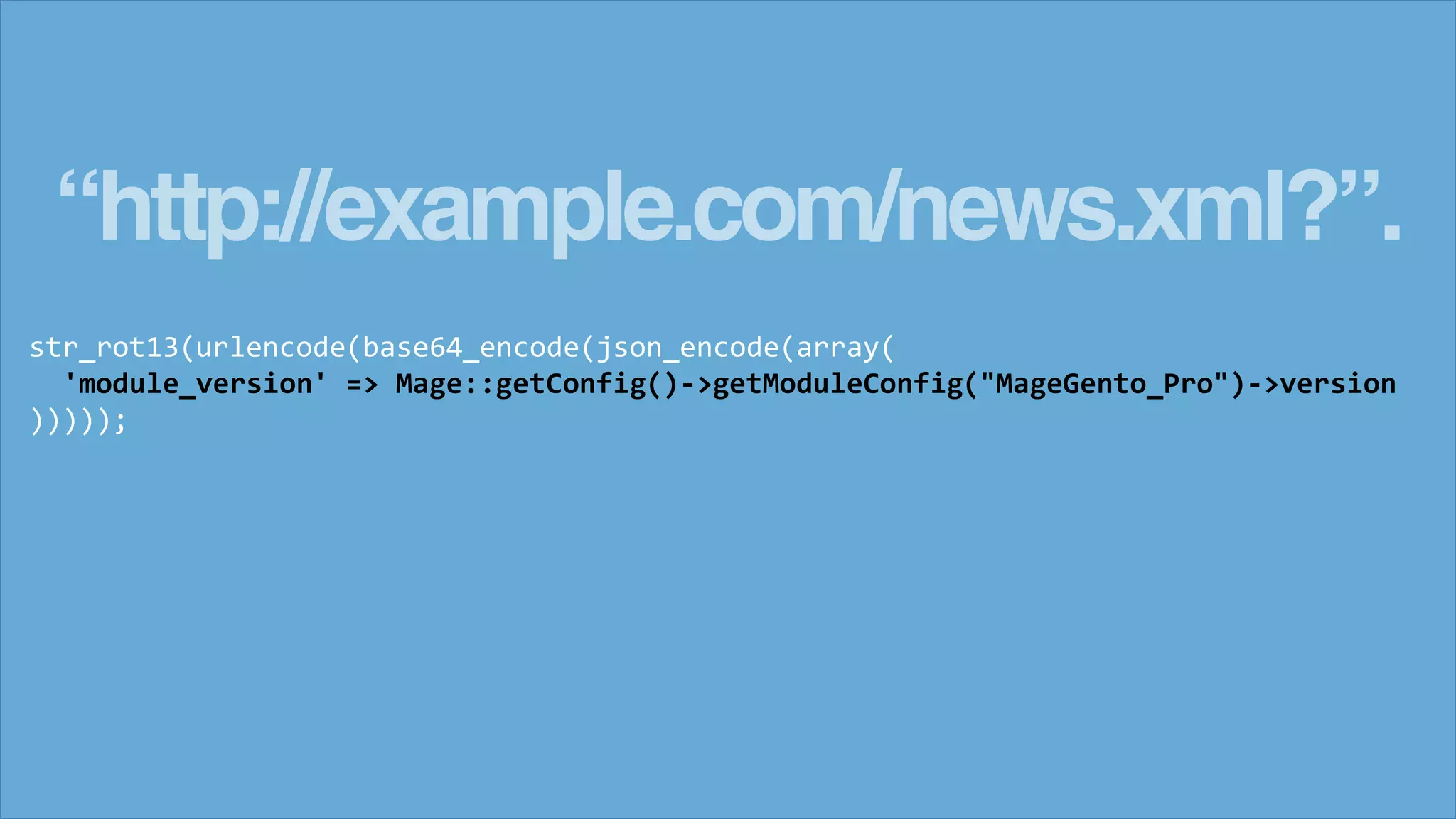 &ldquo;http://example.com/news.xml?&rdquo;.
str_rot13(urlencode(base64_encode(json_encode(array(
'module_version' => Mage::getConfig()->getModuleConfig("MageGento_Pro")->version
)))));
 