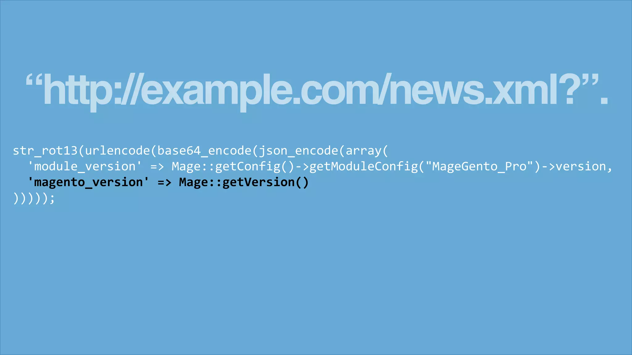 &ldquo;http://example.com/news.xml?&rdquo;.
str_rot13(urlencode(base64_encode(json_encode(array(
'module_version' => Mage::getConfig()->getModuleConfig("MageGento_Pro")->version,
'magento_version' => Mage::getVersion()
)))));
 