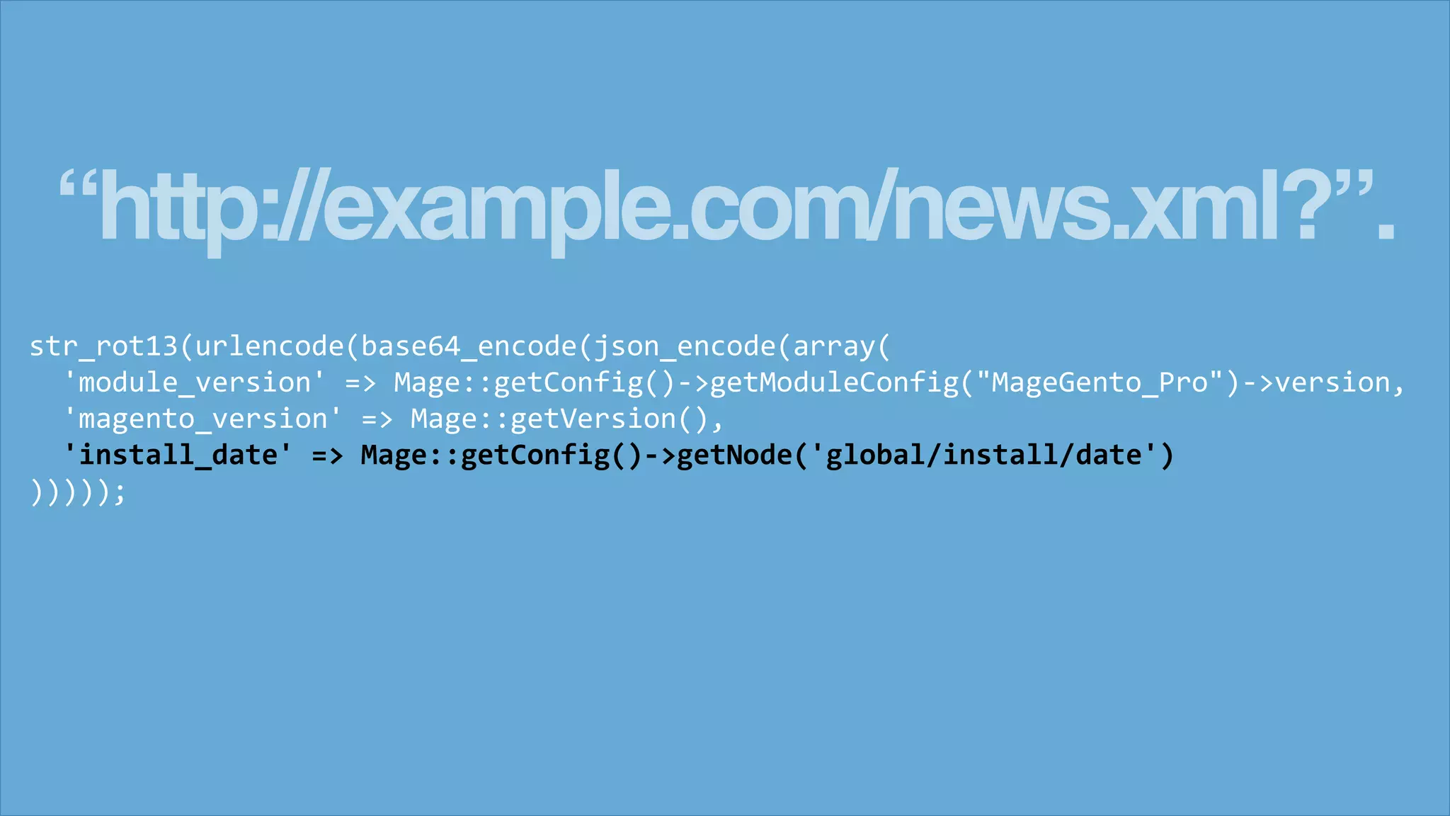 &ldquo;http://example.com/news.xml?&rdquo;.
str_rot13(urlencode(base64_encode(json_encode(array(
'module_version' => Mage::getConfig()->getModuleConfig("MageGento_Pro")->version,
'magento_version' => Mage::getVersion(),
'install_date' => Mage::getConfig()->getNode('global/install/date')
)))));
 