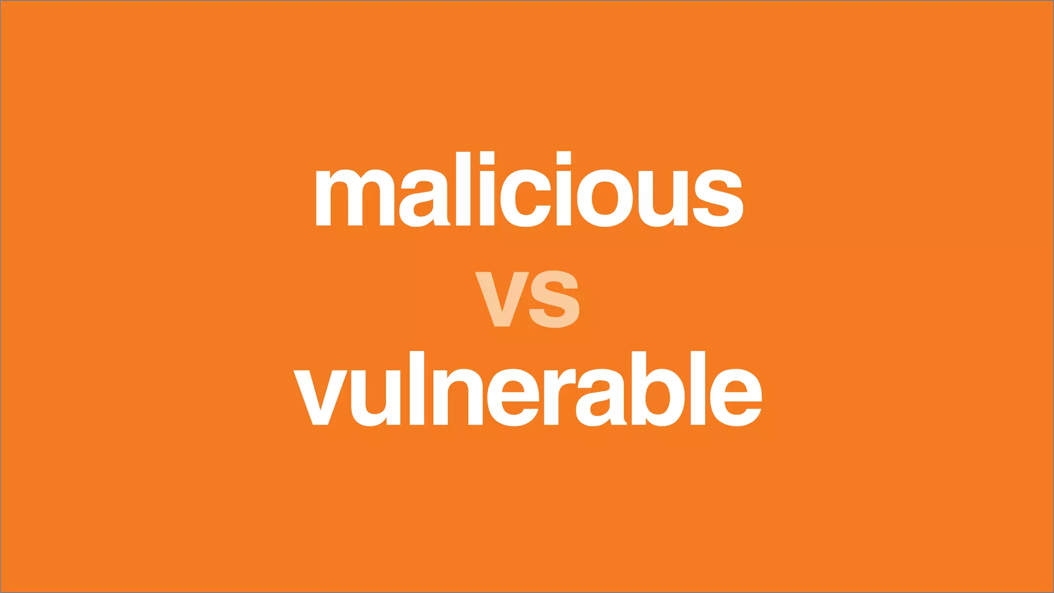malicious
vulnerable
vs
 