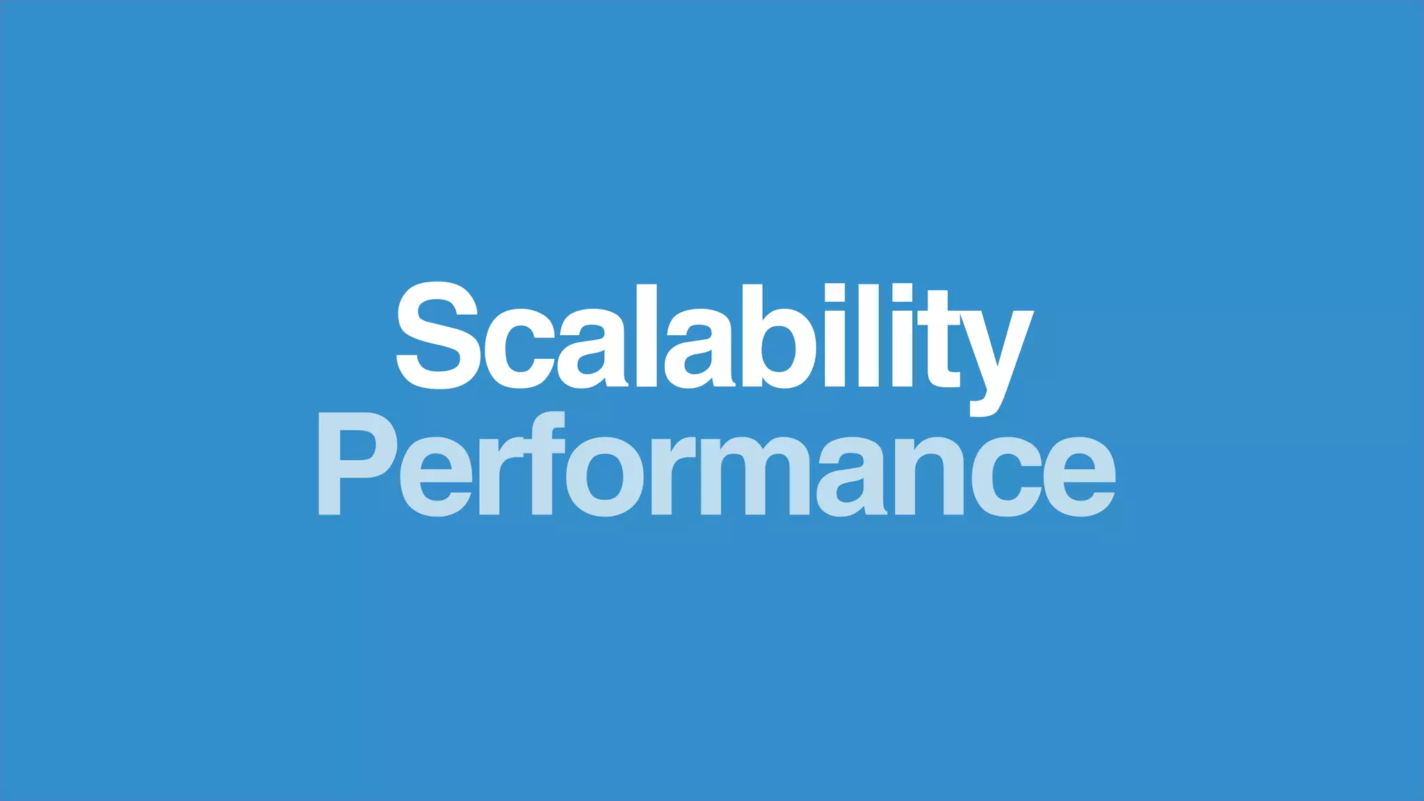 Scalability
Performance
 