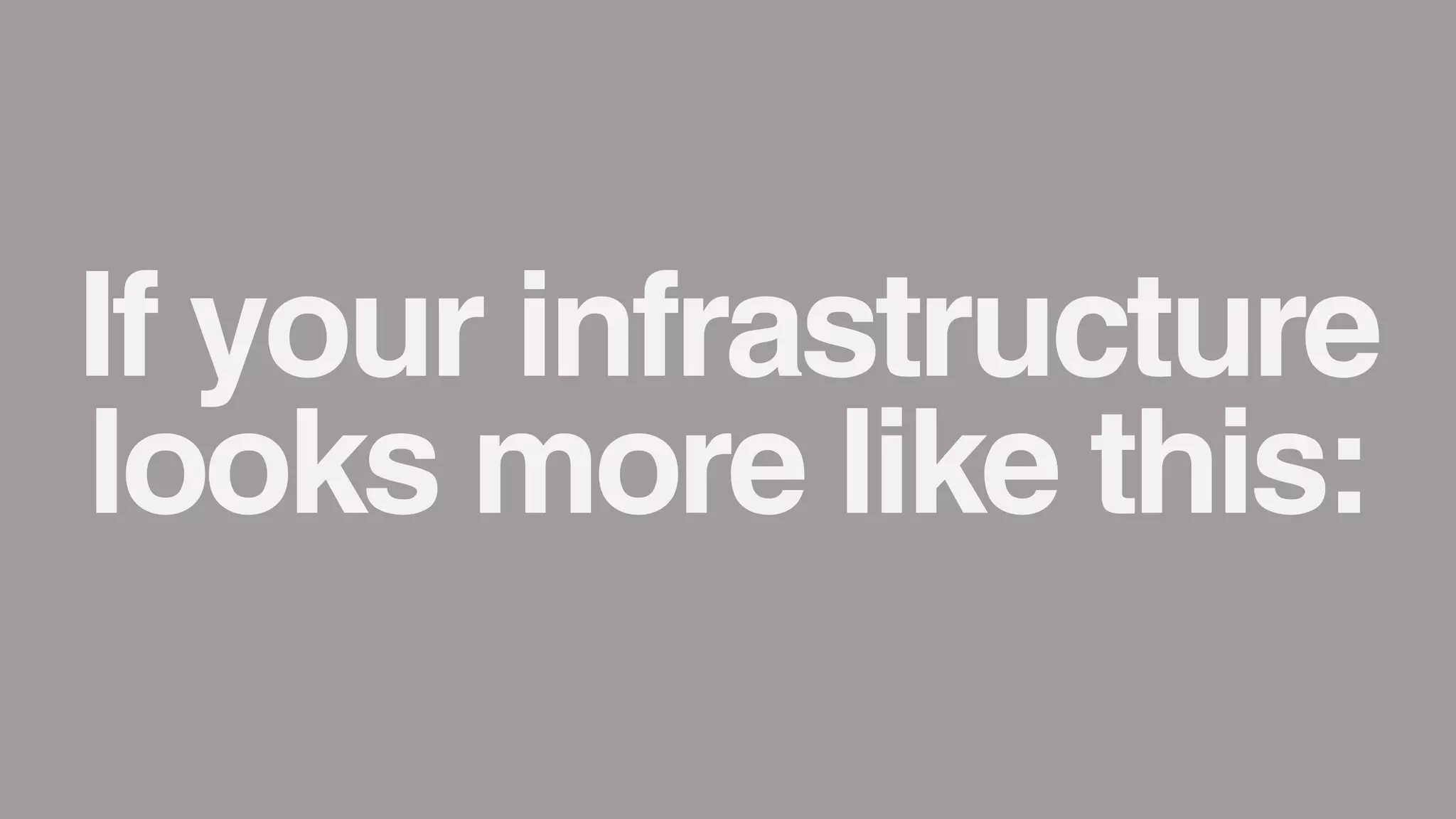 If your infrastructure
looks more like this:
 