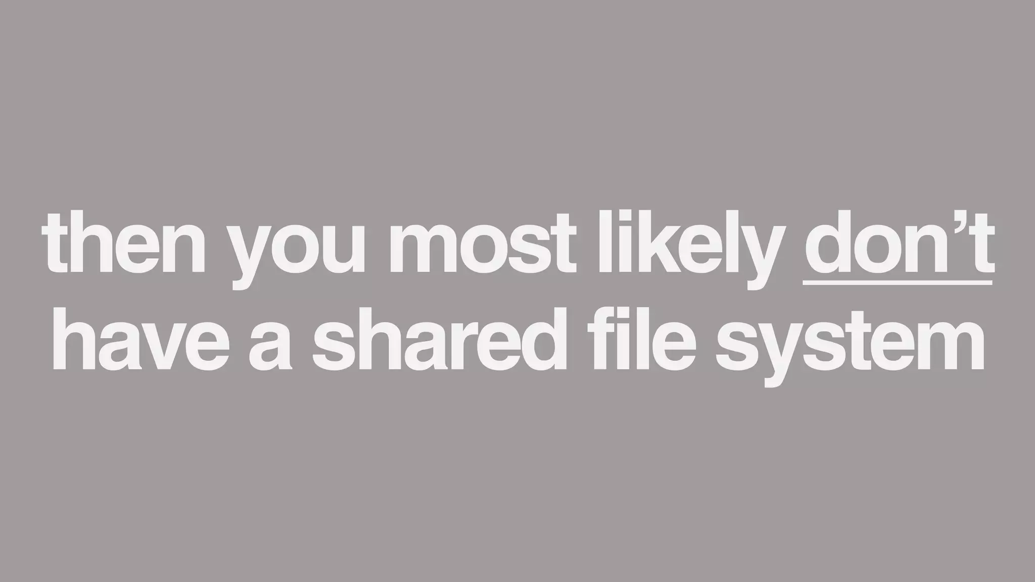 then you most likely don&rsquo;t
have a shared file system
 