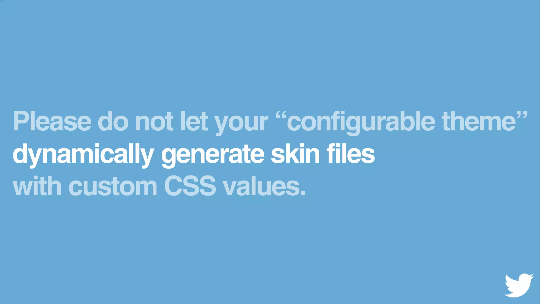 Please do not let your &ldquo;configurable theme&rdquo;
dynamically generate skin files
with custom CSS values.
 